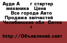 Ауди А4 1995г стартер 1,6adp механика › Цена ­ 2 500 - Все города Авто » Продажа запчастей   . Челябинская обл.,Сатка г.